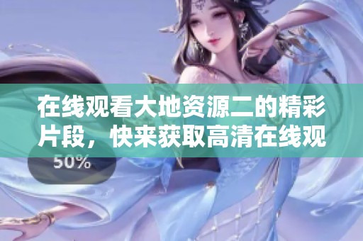 在线观看大地资源二的精彩片段，快来获取高清在线观看播放的链接!