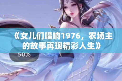 《女儿们唱响1976，农场主的故事再现精彩人生》