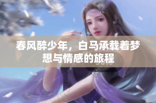 春风醉少年，白马承载着梦想与情感的旅程