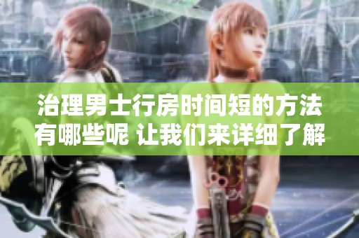 治理男士行房时间短的方法有哪些呢 让我们来详细了解一下吧
