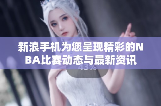 新浪手机为您呈现精彩的NBA比赛动态与最新资讯