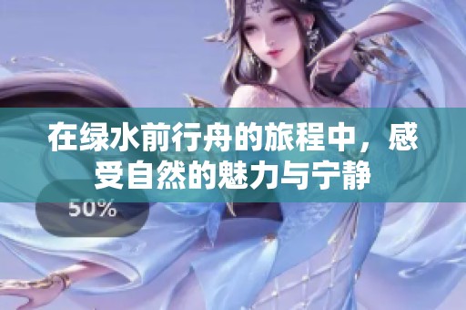 在绿水前行舟的旅程中，感受自然的魅力与宁静