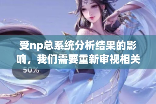 受np总系统分析结果的影响，我们需要重新审视相关问题