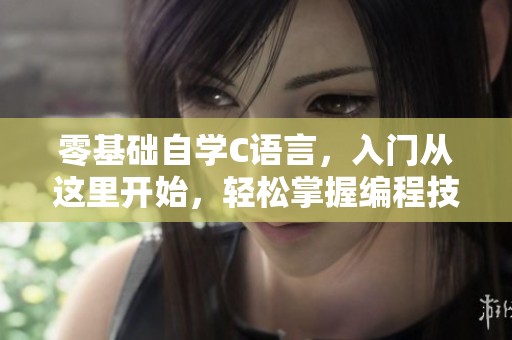 零基础自学C语言，入门从这里开始，轻松掌握编程技巧