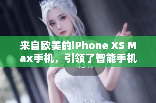 来自欧美的iPhone XS Max手机，引领了智能手机的新潮流与趋势
