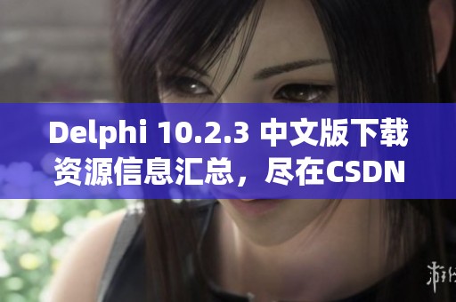 Delphi 10.2.3 中文版下载资源信息汇总，尽在CSDN博客中查看和获取