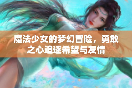 魔法少女的梦幻冒险，勇敢之心追逐希望与友情
