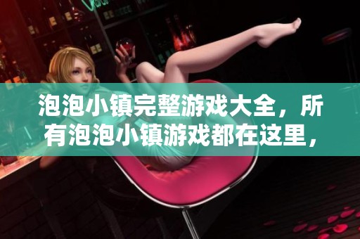 泡泡小镇完整游戏大全，所有泡泡小镇游戏都在这里，一起来探索吧