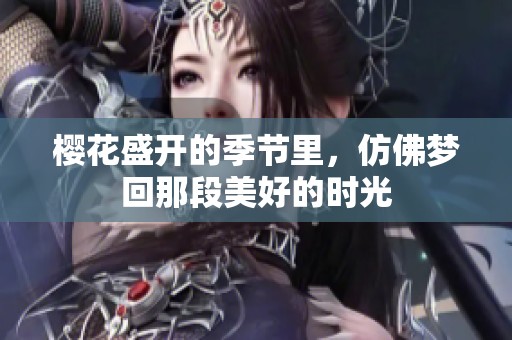 樱花盛开的季节里，仿佛梦回那段美好的时光