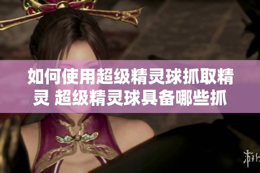 如何使用超级精灵球抓取精灵 超级精灵球具备哪些抓精灵的技能