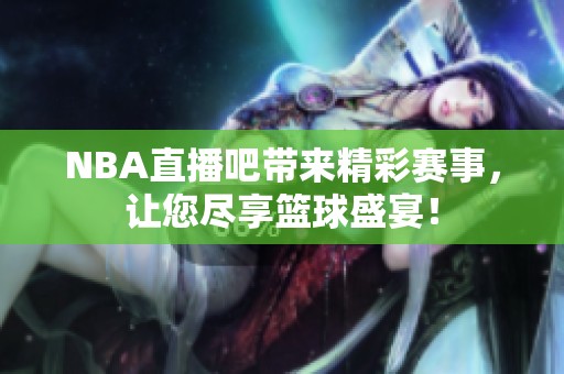 NBA直播吧带来精彩赛事，让您尽享篮球盛宴！
