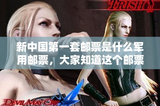 新中国第一套邮票是什么军用邮票，大家知道这个邮票的历史吗