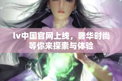 lv中国官网上线，奢华时尚等你来探索与体验