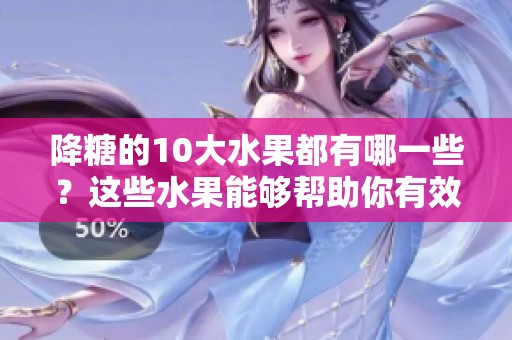 降糖的10大水果都有哪一些？这些水果能够帮助你有效降糖。