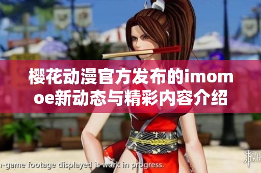 樱花动漫官方发布的imomoe新动态与精彩内容介绍
