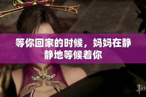 等你回家的时候，妈妈在静静地等候着你