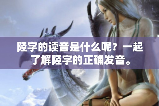 陉字的读音是什么呢？一起了解陉字的正确发音。