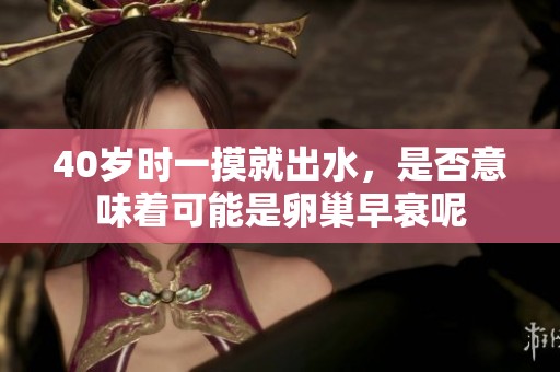 40岁时一摸就出水，是否意味着可能是卵巢早衰呢