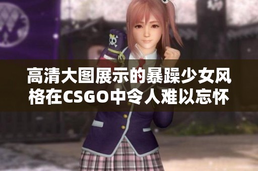 高清大图展示的暴躁少女风格在CSGO中令人难以忘怀