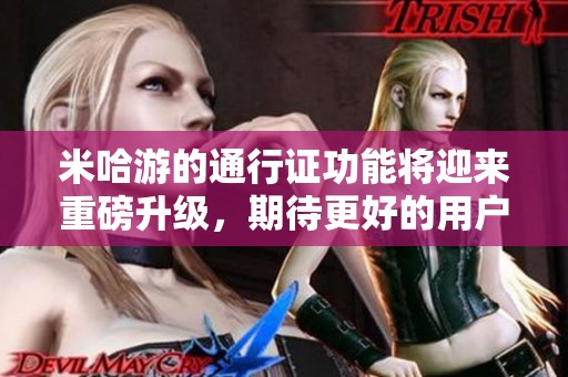 米哈游的通行证功能将迎来重磅升级，期待更好的用户体验和服务。