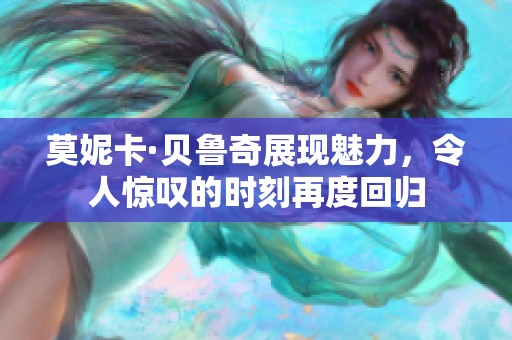 莫妮卡·贝鲁奇展现魅力，令人惊叹的时刻再度回归