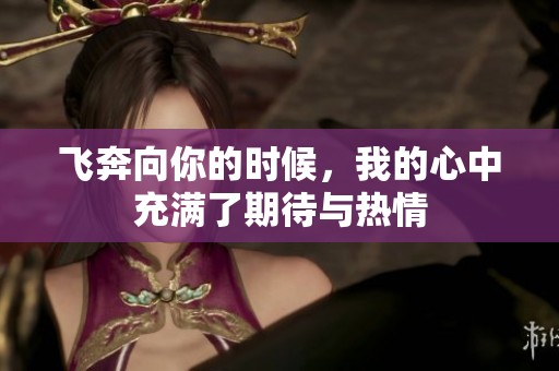 飞奔向你的时候，我的心中充满了期待与热情