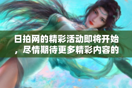 日拍网的精彩活动即将开始，尽情期待更多精彩内容的推出！