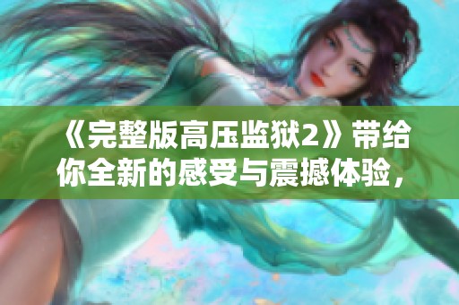 《完整版高压监狱2》带给你全新的感受与震撼体验，精彩不容错过