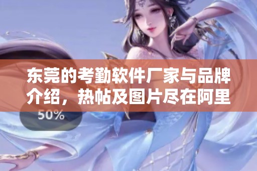 东莞的考勤软件厂家与品牌介绍，热帖及图片尽在阿里巴巴平台中