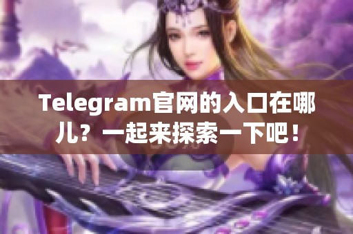 Telegram官网的入口在哪儿？一起来探索一下吧！