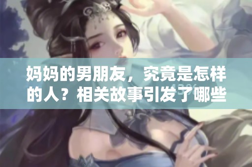 妈妈的男朋友，究竟是怎样的人？相关故事引发了哪些讨论？