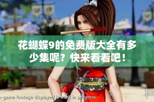 花蝴蝶9的免费版大全有多少集呢？快来看看吧！