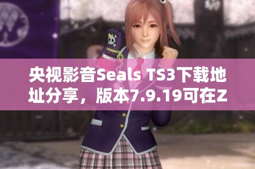 央视影音Seals TS3下载地址分享，版本7.9.19可在ZOL免费下载！