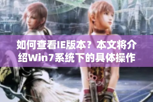 如何查看IE版本？本文将介绍Win7系统下的具体操作方法。