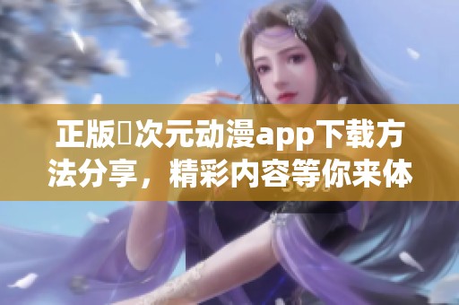 正版囧次元动漫app下载方法分享，精彩内容等你来体验
