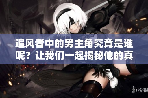 追风者中的男主角究竟是谁呢？让我们一起揭秘他的真实身份！