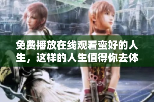 免费播放在线观看蛮好的人生，这样的人生值得你去体验和感受