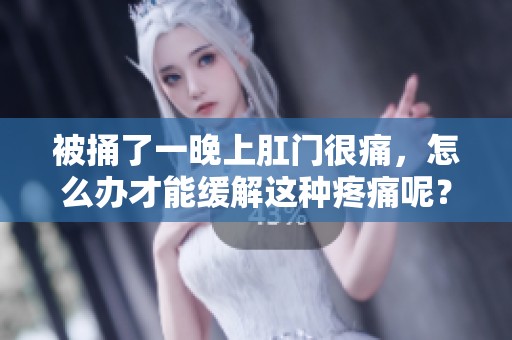 被捅了一晚上肛门很痛，怎么办才能缓解这种疼痛呢？