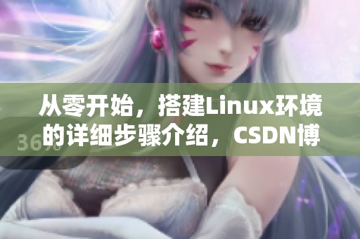 从零开始，搭建Linux环境的详细步骤介绍，CSDN博客分享