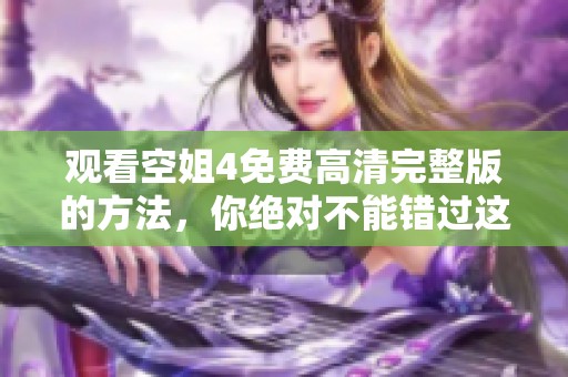 观看空姐4免费高清完整版的方法，你绝对不能错过这部精彩作品！
