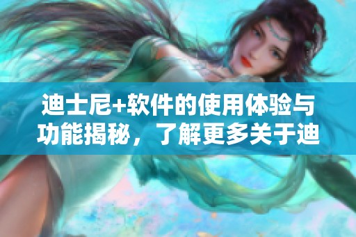 迪士尼+软件的使用体验与功能揭秘，了解更多关于迪士尼+的软件资讯