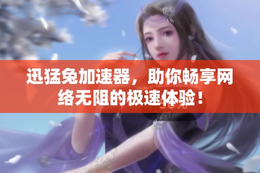 迅猛兔加速器，助你畅享网络无阻的极速体验！