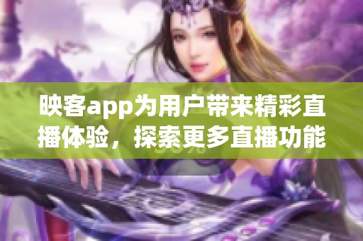 映客app为用户带来精彩直播体验，探索更多直播功能享受乐趣