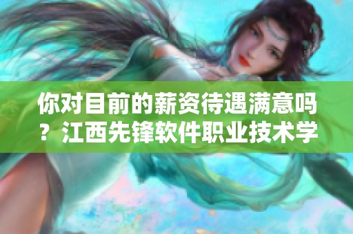 你对目前的薪资待遇满意吗？江西先锋软件职业技术学院的现状如何呢？