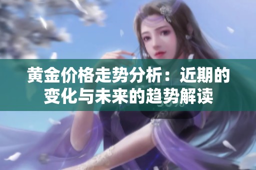 黄金价格走势分析：近期的变化与未来的趋势解读