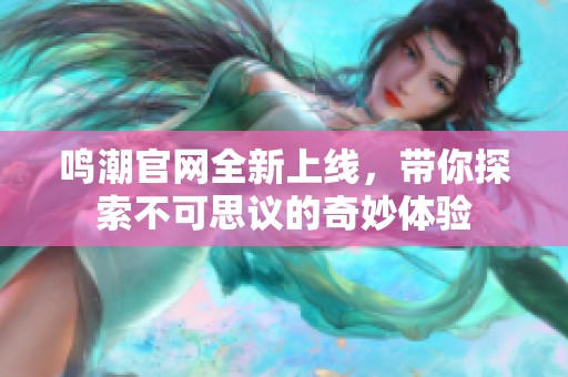 鸣潮官网全新上线，带你探索不可思议的奇妙体验