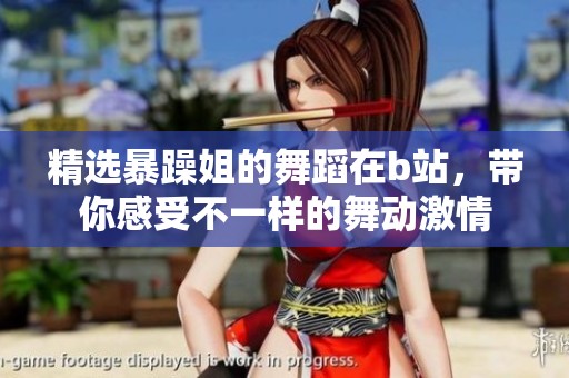 精选暴躁姐的舞蹈在b站，带你感受不一样的舞动激情