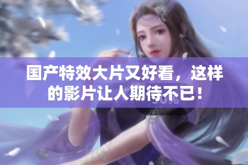 国产特效大片又好看，这样的影片让人期待不已！