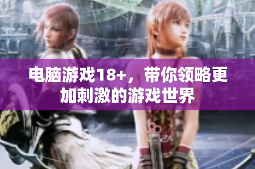电脑游戏18+，带你领略更加刺激的游戏世界