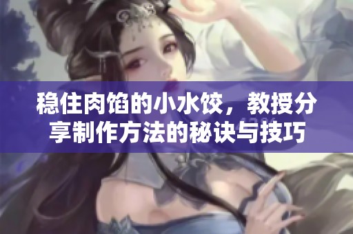 稳住肉馅的小水饺，教授分享制作方法的秘诀与技巧